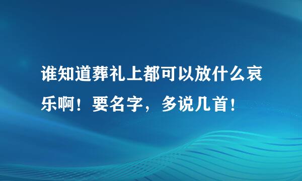 谁知道葬礼上都可以放什么哀乐啊！要名字，多说几首！