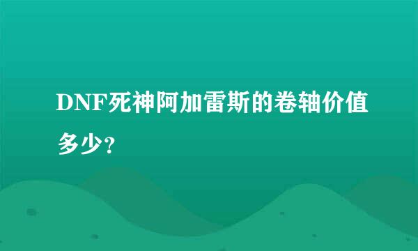 DNF死神阿加雷斯的卷轴价值多少？