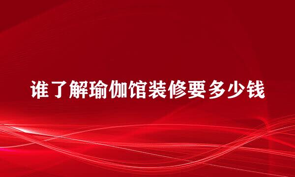 谁了解瑜伽馆装修要多少钱