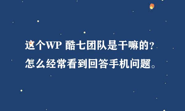 这个WP 酷七团队是干嘛的？怎么经常看到回答手机问题。