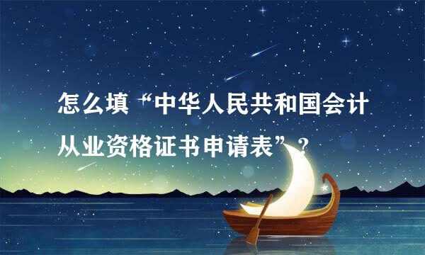 怎么填“中华人民共和国会计从业资格证书申请表”?