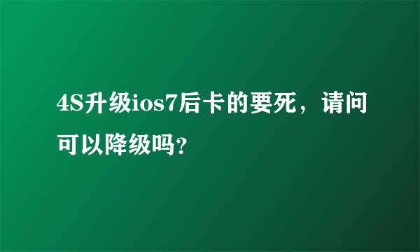 4S升级ios7后卡的要死，请问可以降级吗？