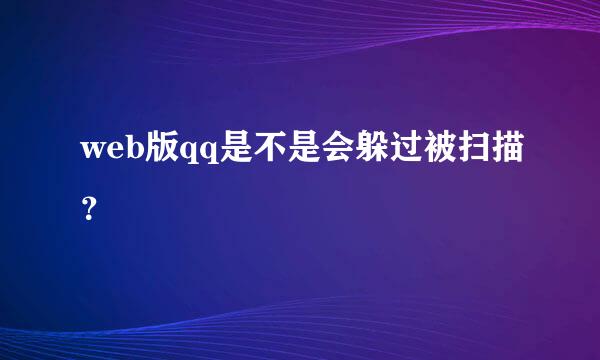 web版qq是不是会躲过被扫描？