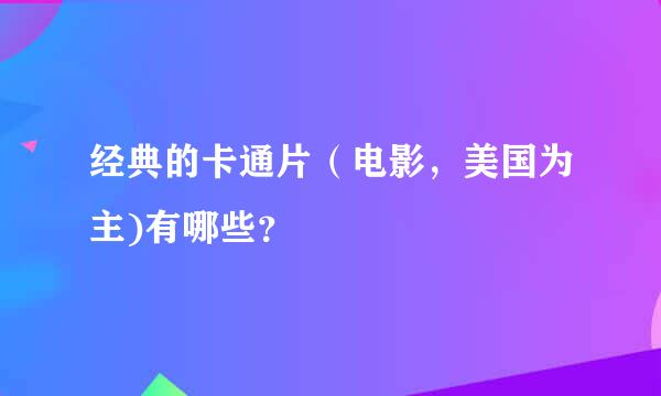 经典的卡通片（电影，美国为主)有哪些？