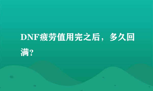 DNF疲劳值用完之后，多久回满？