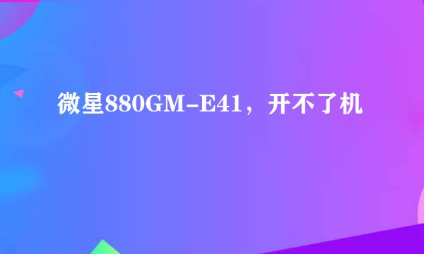 微星880GM-E41，开不了机