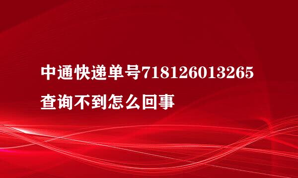 中通快递单号718126013265查询不到怎么回事