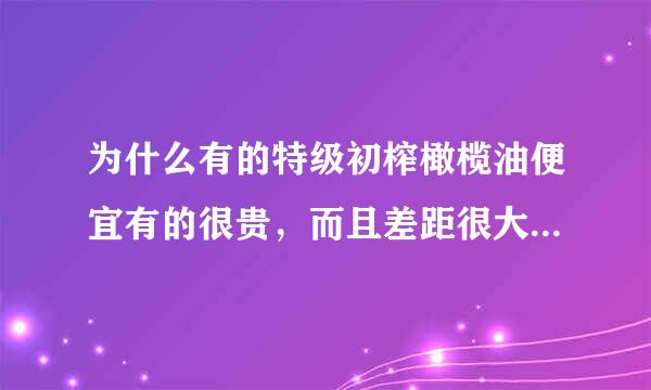 为什么有的特级初榨橄榄油便宜有的很贵，而且差距很大，但都是特级初榨。