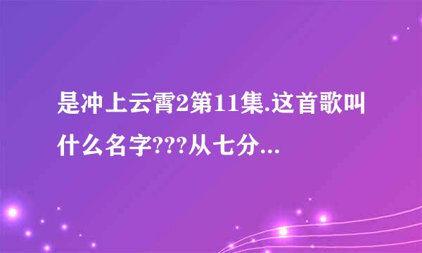 是冲上云霄2第11集.这首歌叫什么名字???从七分36秒开始,吉他伴奏的歌曲,很短.到七分56秒而已