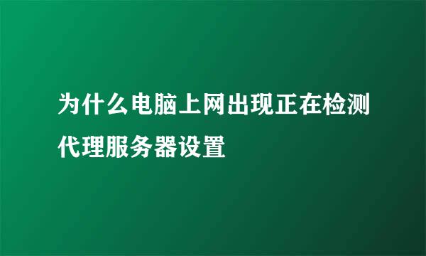 为什么电脑上网出现正在检测代理服务器设置