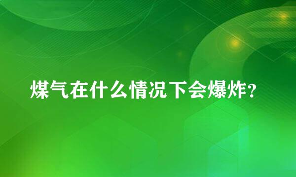 煤气在什么情况下会爆炸？