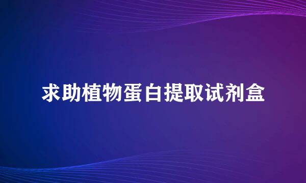 求助植物蛋白提取试剂盒