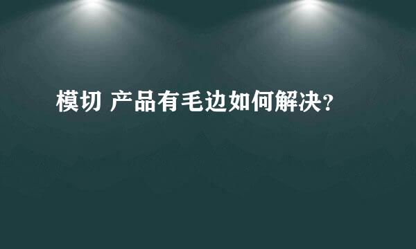 模切 产品有毛边如何解决？