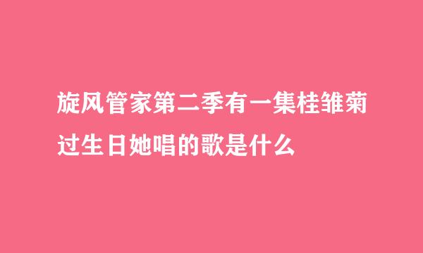 旋风管家第二季有一集桂雏菊过生日她唱的歌是什么