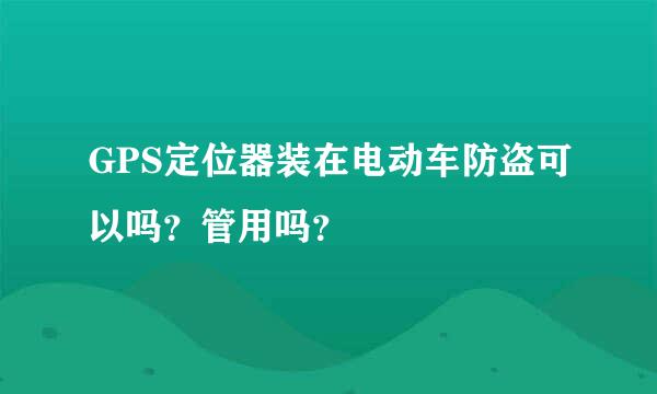 GPS定位器装在电动车防盗可以吗？管用吗？