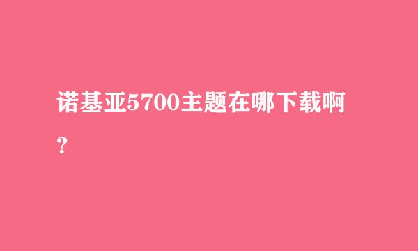 诺基亚5700主题在哪下载啊 ？