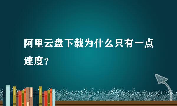 阿里云盘下载为什么只有一点速度？