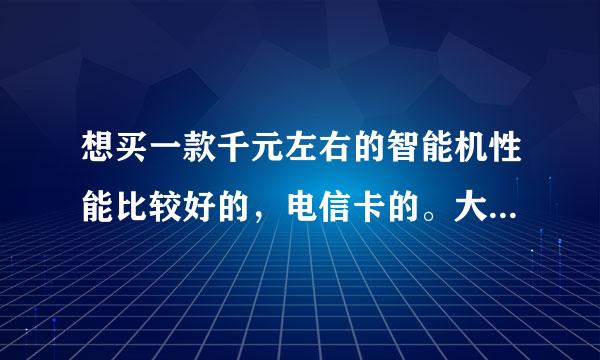 想买一款千元左右的智能机性能比较好的，电信卡的。大家介绍一下。