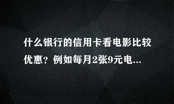 什么银行的信用卡看电影比较优惠？例如每月2张9元电影票之类的。