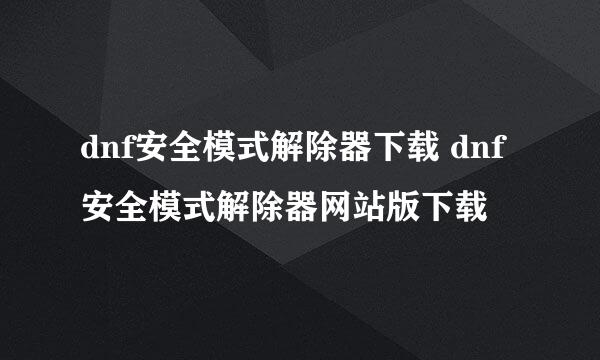 dnf安全模式解除器下载 dnf安全模式解除器网站版下载