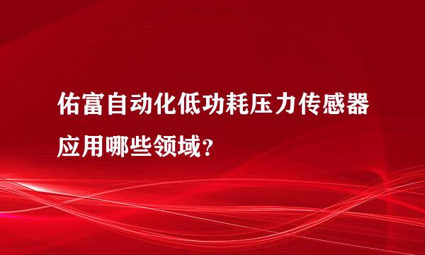 佑富自动化低功耗压力传感器应用哪些领域？