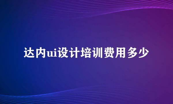 达内ui设计培训费用多少