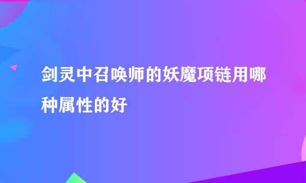 剑灵中召唤师的妖魔项链用哪种属性的好