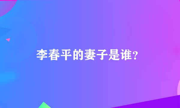 李春平的妻子是谁？