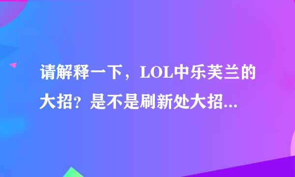 请解释一下，LOL中乐芙兰的大招？是不是刷新处大招外所有技能的冷却时间？？？