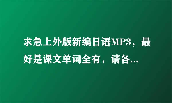 求急上外版新编日语MP3，最好是课文单词全有，请各位有资源的大侠帮帮忙吧。