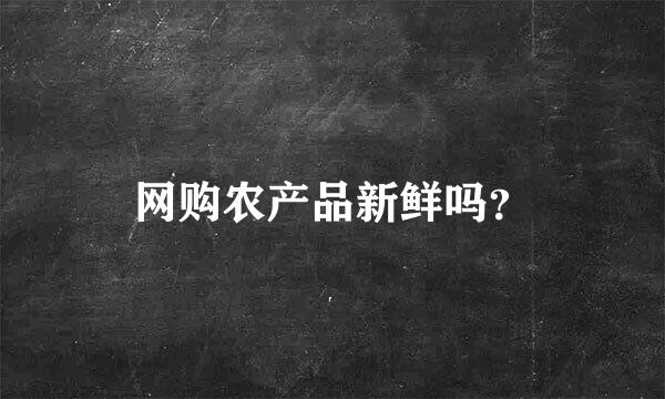 网购农产品新鲜吗？