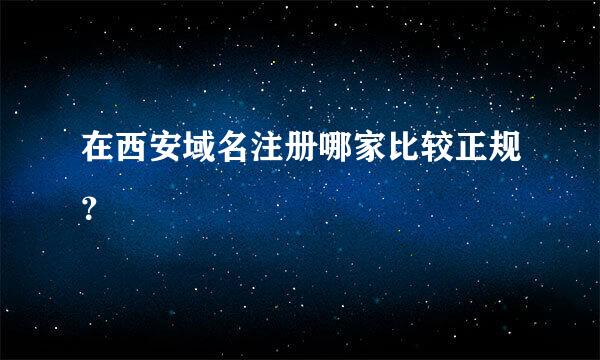 在西安域名注册哪家比较正规？