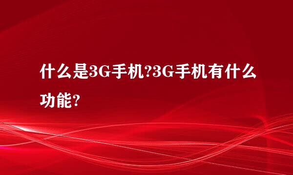 什么是3G手机?3G手机有什么功能?