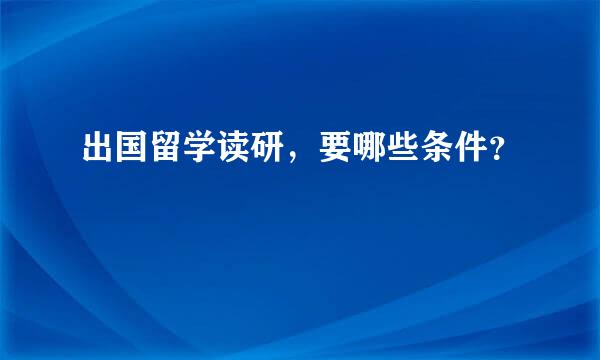 出国留学读研，要哪些条件？