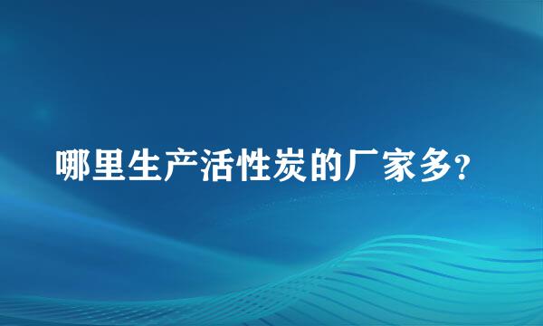 哪里生产活性炭的厂家多？