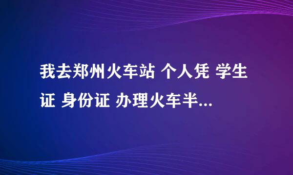 我去郑州火车站 个人凭 学生证 身份证 办理火车半价磁卡，能办成吗？