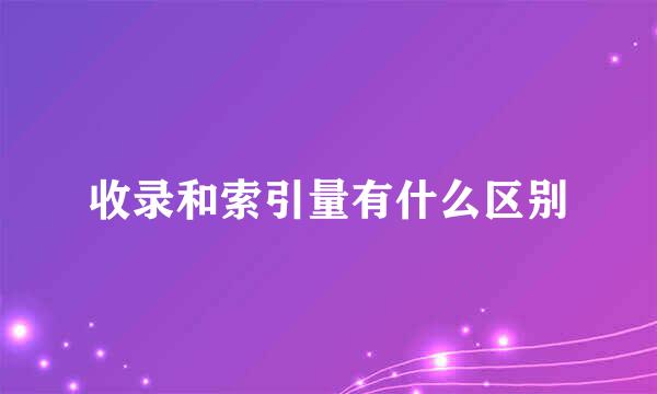 收录和索引量有什么区别