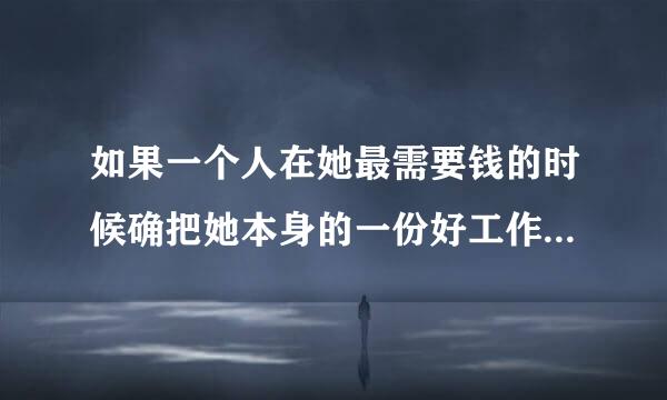 如果一个人在她最需要钱的时候确把她本身的一份好工作弄丢了,她该怎么办