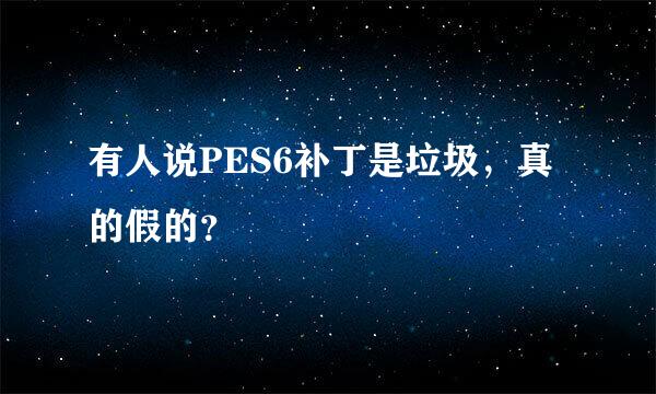 有人说PES6补丁是垃圾，真的假的？