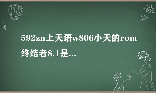 592zn上天语w806小天的rom终结者8.1是安卓4.0还是2.3？