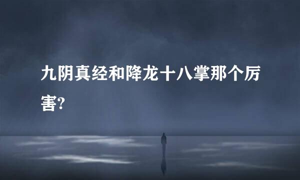 九阴真经和降龙十八掌那个厉害?