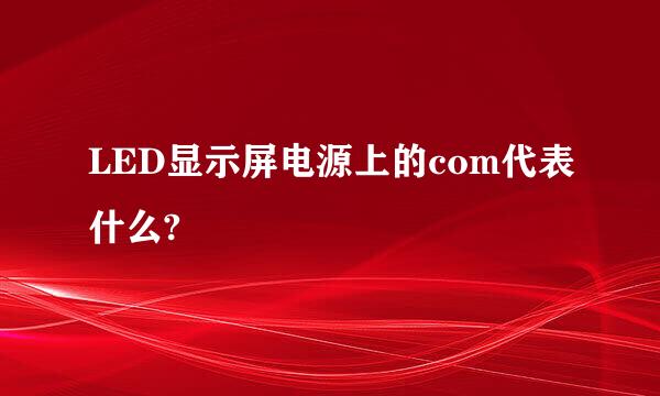 LED显示屏电源上的com代表什么?