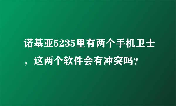 诺基亚5235里有两个手机卫士，这两个软件会有冲突吗？