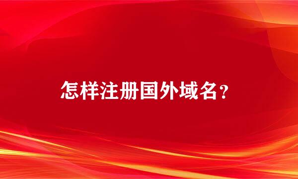 怎样注册国外域名？