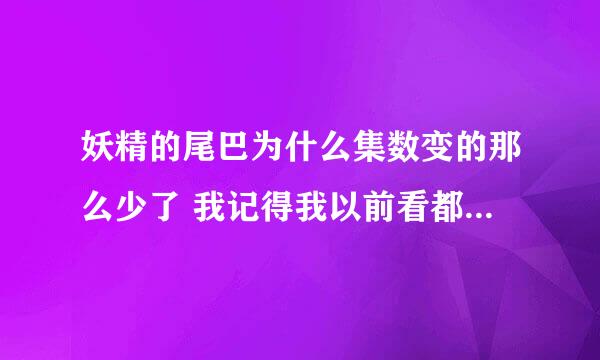 妖精的尾巴为什么集数变的那么少了 我记得我以前看都有300多集啊