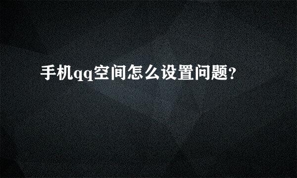 手机qq空间怎么设置问题？