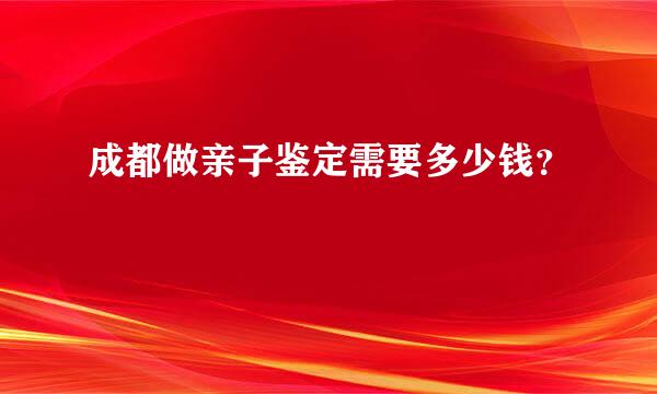 成都做亲子鉴定需要多少钱？