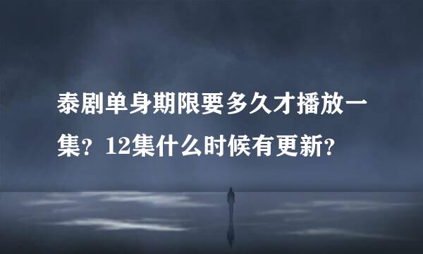 泰剧单身期限要多久才播放一集？12集什么时候有更新？