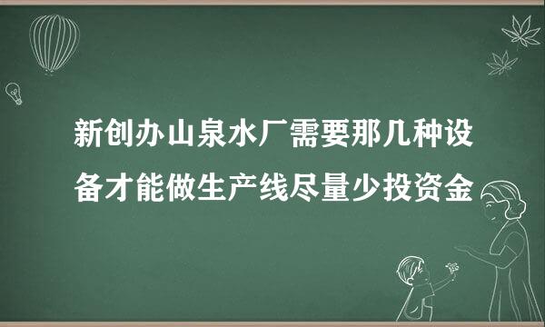 新创办山泉水厂需要那几种设备才能做生产线尽量少投资金