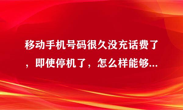 移动手机号码很久没充话费了，即使停机了，怎么样能够再次使用